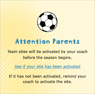 ATTENTION PARENTS – TEAM SITES WILL BE ACTIVATED BY YOUR COACH BEFORE THE SEASON BEGINS.